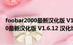 foobar2000最新汉化版 V1.6.12 汉化增强版（foobar2000最新汉化版 V1.6.12 汉化增强版功能简介）