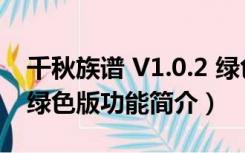 千秋族谱 V1.0.2 绿色版（千秋族谱 V1.0.2 绿色版功能简介）