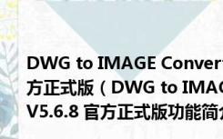 DWG to IMAGE Converter(dwg文件转换器) V5.6.8 官方正式版（DWG to IMAGE Converter(dwg文件转换器) V5.6.8 官方正式版功能简介）