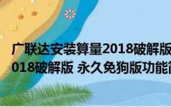 广联达安装算量2018破解版 永久免狗版（广联达安装算量2018破解版 永久免狗版功能简介）