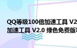 QQ等级100倍加速工具 V2.0 绿色免费版（QQ等级100倍加速工具 V2.0 绿色免费版功能简介）