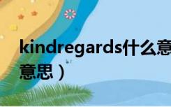 kindregards什么意思（kind regards什么意思）