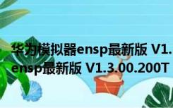 华为模拟器ensp最新版 V1.3.00.200T 中文版（华为模拟器ensp最新版 V1.3.00.200T 中文版功能简介）