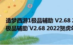 造梦西游1极品辅助 V2.68 2022贺虎年豪华版（造梦西游1极品辅助 V2.68 2022贺虎年豪华版功能简介）