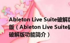 Ableton Live Suite破解版(专业音序器) V11.0.1 中文破解版（Ableton Live Suite破解版(专业音序器) V11.0.1 中文破解版功能简介）