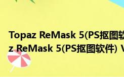 Topaz ReMask 5(PS抠图软件) V5.0.1 中文汉化版（Topaz ReMask 5(PS抠图软件) V5.0.1 中文汉化版功能简介）