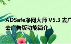 ADSafe净网大师 V5.3 去广告版（ADSafe净网大师 V5.3 去广告版功能简介）