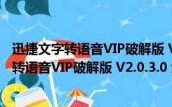 迅捷文字转语音VIP破解版 V2.0.3.0 免费会员版（迅捷文字转语音VIP破解版 V2.0.3.0 免费会员版功能简介）