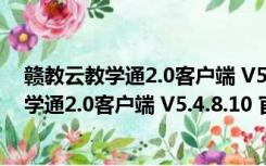 赣教云教学通2.0客户端 V5.4.8.10 官方最新版（赣教云教学通2.0客户端 V5.4.8.10 官方最新版功能简介）