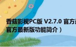 香菇影视PC版 V2.7.0 官方最新版（香菇影视PC版 V2.7.0 官方最新版功能简介）