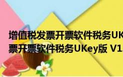 增值税发票开票软件税务UKey版 V1.0.3 官方版（增值税发票开票软件税务UKey版 V1.0.3 官方版功能简介）