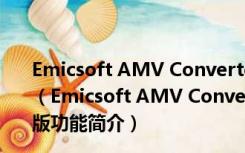 Emicsoft AMV Converter(AMV转换器) V4.1.20 官方版（Emicsoft AMV Converter(AMV转换器) V4.1.20 官方版功能简介）