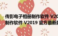 传影电子相册制作软件 V2019 官方最新版（传影电子相册制作软件 V2019 官方最新版功能简介）