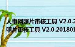 人事网照片审核工具 V2.0.20180120 绿色免费版（人事网照片审核工具 V2.0.20180120 绿色免费版功能简介）