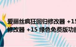 爱丽丝疯狂回归修改器 +15 绿色免费版（爱丽丝疯狂回归修改器 +15 绿色免费版功能简介）