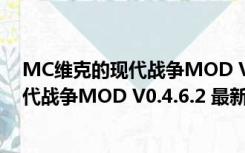 MC维克的现代战争MOD V0.4.6.2 最新版（MC维克的现代战争MOD V0.4.6.2 最新版功能简介）