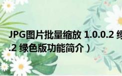 JPG图片批量缩放 1.0.0.2 绿色版（JPG图片批量缩放 1.0.0.2 绿色版功能简介）