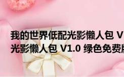 我的世界低配光影懒人包 V1.0 绿色免费版（我的世界低配光影懒人包 V1.0 绿色免费版功能简介）