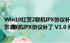 Win10红警2联机IPX协议补丁 V1.0 绿色免费版（Win10红警2联机IPX协议补丁 V1.0 绿色免费版功能简介）