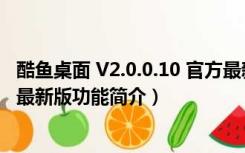 酷鱼桌面 V2.0.0.10 官方最新版（酷鱼桌面 V2.0.0.10 官方最新版功能简介）