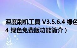 深度刷机工具 V3.5.6.4 绿色免费版（深度刷机工具 V3.5.6.4 绿色免费版功能简介）