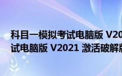 科目一模拟考试电脑版 V2021 激活破解版（科目一模拟考试电脑版 V2021 激活破解版功能简介）