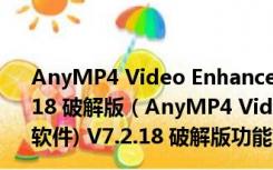 AnyMP4 Video Enhancement(视频画质增强软件) V7.2.18 破解版（AnyMP4 Video Enhancement(视频画质增强软件) V7.2.18 破解版功能简介）