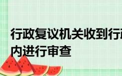 行政复议机关收到行政复议申请后应当在五日内进行审查