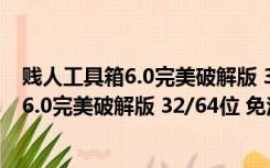 贱人工具箱6.0完美破解版 32/64位 免注册版（贱人工具箱6.0完美破解版 32/64位 免注册版功能简介）