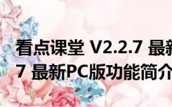 看点课堂 V2.2.7 最新PC版（看点课堂 V2.2.7 最新PC版功能简介）