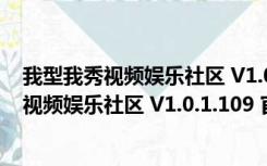 我型我秀视频娱乐社区 V1.0.1.109 官方免费版（我型我秀视频娱乐社区 V1.0.1.109 官方免费版功能简介）