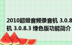 2010超级音频录音机 3.0.8.3 绿色版（2010超级音频录音机 3.0.8.3 绿色版功能简介）