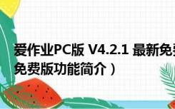 爱作业PC版 V4.2.1 最新免费版（爱作业PC版 V4.2.1 最新免费版功能简介）