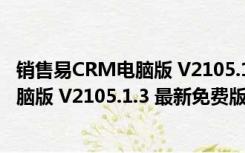 销售易CRM电脑版 V2105.1.3 最新免费版（销售易CRM电脑版 V2105.1.3 最新免费版功能简介）