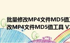 批量修改MP4文件MD5值工具 V1.0 绿色免费版（批量修改MP4文件MD5值工具 V1.0 绿色免费版功能简介）