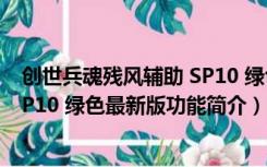 创世兵魂残风辅助 SP10 绿色最新版（创世兵魂残风辅助 SP10 绿色最新版功能简介）