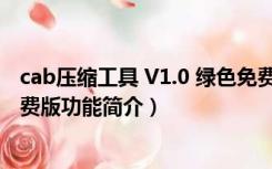 cab压缩工具 V1.0 绿色免费版（cab压缩工具 V1.0 绿色免费版功能简介）