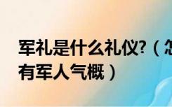 军礼是什么礼仪?（怎样的军礼姿势既标准又有军人气概）