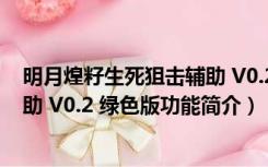 明月煌籽生死狙击辅助 V0.2 绿色版（明月煌籽生死狙击辅助 V0.2 绿色版功能简介）