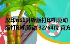 汉印n51升级版打印机驱动 32/64位 官方版（汉印n51升级版打印机驱动 32/64位 官方版功能简介）