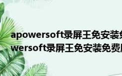 apowersoft录屏王免安装免费版 V2.4.1.12 绿色版（apowersoft录屏王免安装免费版 V2.4.1.12 绿色版功能简介）