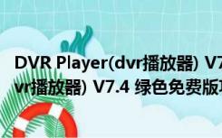 DVR Player(dvr播放器) V7.4 绿色免费版（DVR Player(dvr播放器) V7.4 绿色免费版功能简介）