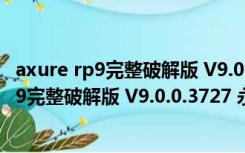 axure rp9完整破解版 V9.0.0.3727 永久激活版（axure rp9完整破解版 V9.0.0.3727 永久激活版功能简介）