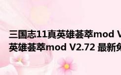 三国志11真英雄荟萃mod V2.72 最新免费版（三国志11真英雄荟萃mod V2.72 最新免费版功能简介）