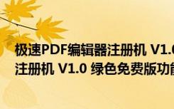 极速PDF编辑器注册机 V1.0 绿色免费版（极速PDF编辑器注册机 V1.0 绿色免费版功能简介）