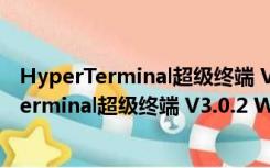 HyperTerminal超级终端 V3.0.2 Win10中文版（HyperTerminal超级终端 V3.0.2 Win10中文版功能简介）