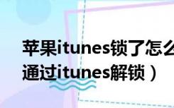 苹果itunes锁了怎么搞（苹果手机锁了怎么通过itunes解锁）