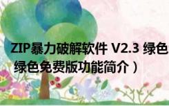 ZIP暴力破解软件 V2.3 绿色免费版（ZIP暴力破解软件 V2.3 绿色免费版功能简介）