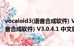 vocaloid3(语音合成软件) V3.0.4.1 中文版（vocaloid3(语音合成软件) V3.0.4.1 中文版功能简介）