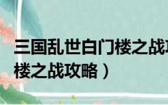 三国乱世白门楼之战攻略简单（三国乱世白门楼之战攻略）